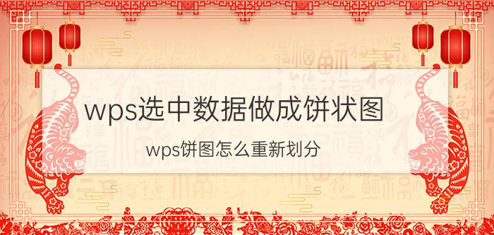 wps选中数据做成饼状图 wps饼图怎么重新划分？